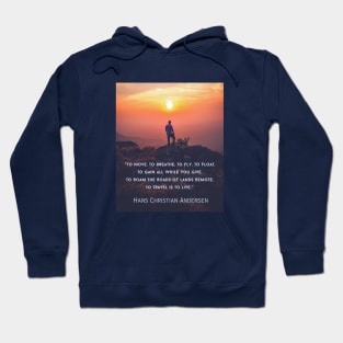 Hans Christian Andersen  quote: To move, to breathe, to fly, to float, To gain all while you give, To roam the roads of lands remote, To travel is to live. Hoodie